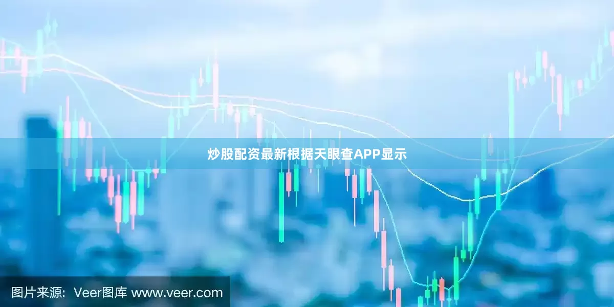 炒股配资最新根据天眼查APP显示