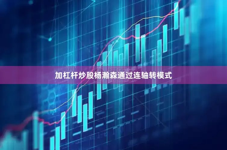 加杠杆炒股杨瀚森通过连轴转模式