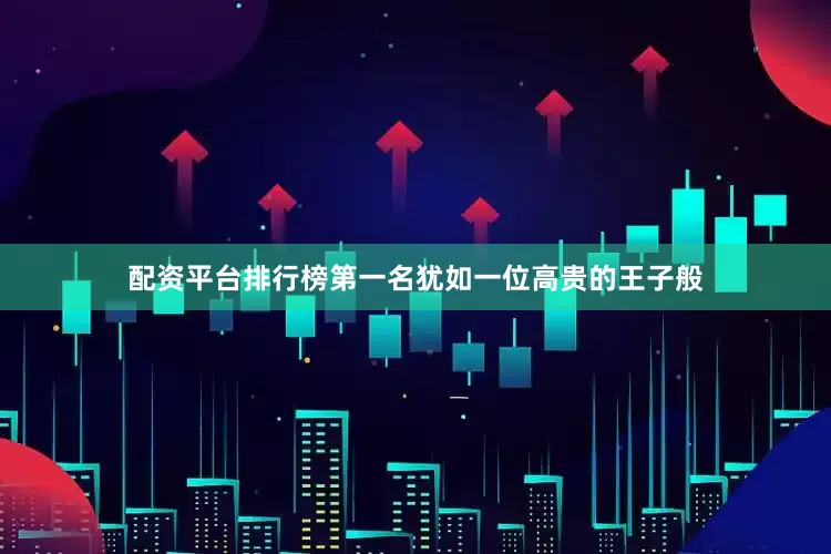 配资平台排行榜第一名犹如一位高贵的王子般
