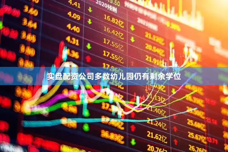 实盘配资公司多数幼儿园仍有剩余学位