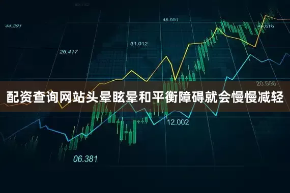 配资查询网站头晕眩晕和平衡障碍就会慢慢减轻