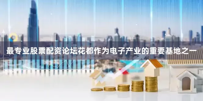 最专业股票配资论坛花都作为电子产业的重要基地之一
