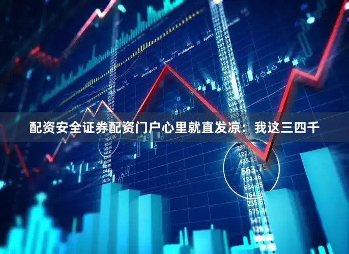 配资安全证券配资门户心里就直发凉：我这三四千