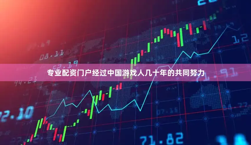 专业配资门户经过中国游戏人几十年的共同努力