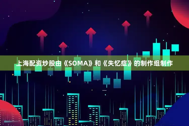 上海配资炒股由《SOMA》和《失忆症》的制作组制作